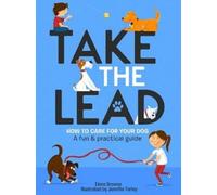 Take the Lead : How to Care for Your Dog - A Fun & Practical Guide