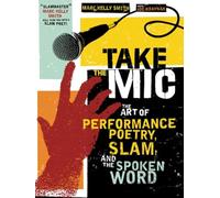 Take the Mic: The Art of Performance Poetry, Slam, and the Spoken Word (A Poetry Speaks Experience)