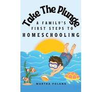 Take The Plunge: A Family's First Steps to Homeschooling