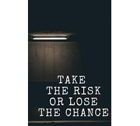 TAKE THE RISK OR LOSE THE CHANCE: TAKE THE RISK OR LOSE THE CHANCE
