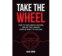 Take the Wheel: How to Influence Anyone and Be the Leader People Want to Follow