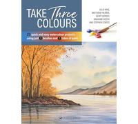 Take Three Colours: 25 Quick and Easy Watercolours Using 3 Brushes and 3 Tubes of Paint (Take Three Colours)
