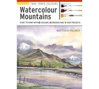 Take Three Colours: Watercolour Mountains: Start to paint with 3 colours, 3 brushes and 9 easy projects