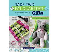 Take Two Fat Quarters: Gifts : 16 Gorgeous Sewing Projects for Using Up Your Fat Quarter Stash