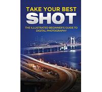 Take your Best Shot: The Illustrated Beginner's Guide to Digital Photography