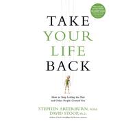 Take Your Life Back : How to Stop Letting the Past and Other People Control You