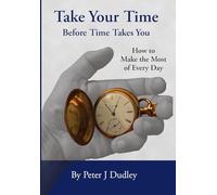 Take Your Time Before Time Takes You: How to Make the Most of Every Day