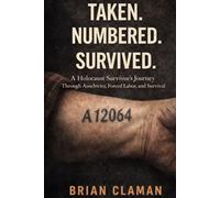 Taken. Numbered. Survived.: A Holocaust Survivor’s Journey Through Auschwitz, Forced Labor, and Survival
