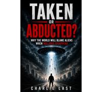Taken or Abducted?: Why The World Will Blame Aliens When Millions Disappear