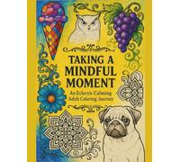 Taking A Mindful Moment - An Eclectic Adult Calming Coloring Journey: Different Art Styles Applied To Intricate Designs of Cozy Pets, Florals, ... Famous Locations, Landscapes, and Much More!