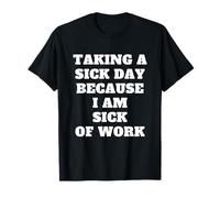 Taking A Sick Day Because I Am Sick Of Work T-Shirt