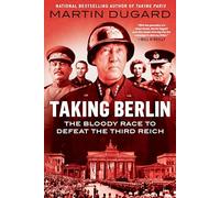Taking Berlin: The Bloody Race to Defeat the Third Reich