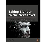 Taking Blender to the Next Level: Implement advanced workflows such as geometry nodes, simulations, and motion tracking for Blender production pipelines