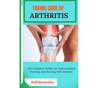 TAKING CARE OF ARTHRITIS: Your Complete Toolkit For Understanding, Treating, And Thriving With Arthritis