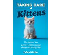 Taking Care of Kittens: The ultimate “cat parent’s” guide to raising a happy and healthy feline