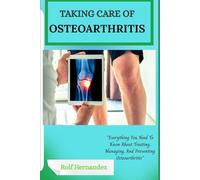 Taking care of osteoarthritis: "Everything You Need To Know About Treating, Managing, And Preventing Osteoarthritis"