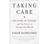 Taking Care: The Story Of Nursing And Its Power To Change Our World