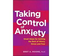 Taking Control of Anxiety: Small Steps for Getting the Best of Worry, Stress, and Fear (APA LifeTools Series)