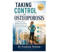 TAKING CONTROL OF OSTEOPOROSIS BIBLE: A Complete Guide to Building Stronger Bones, Preventing Fractures, and Living an Active, Healthy Life