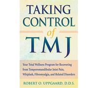 Taking Control Of TMJ: Your Total Wellness Program for Recovering from Temporomandibular Joint Pain, Whiplash, Fibromyalgia, and Related Disorders