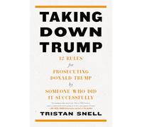 Taking Down Trump: 12 Rules for Prosecuting Donald Trump by Someone Who Did It Successfully: 12 Rules for Procescuting Donald Trump by Someone Who Did It Successfully
