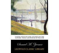 Taking Hold of God: Studies on the Nature, Need and Power of Prayer