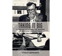 Taking it Big: C. Wright Mills and the Making of Political Intellectuals