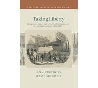 Taking Liberty: Indigenous Rights and Settler Self-Government in Colonial Australia, 1830-1890 (Critical Perspectives on Empire)