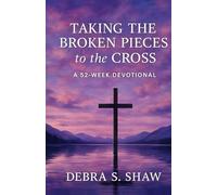 Taking The Broken Pieces To The Cross: 52-W evotional (Taking the Broken Pieces to the Cross: A Two-Book Devotional Series)