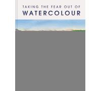 Taking the Fear Out of Watercolour : Paint with courage and confidence