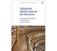 Taking Your Library Career to the Next Level: Participating, Publishing, and Presenting (Chandos Information Professional Series)