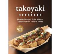 Takoyaki Cookbook: Making Octopus Balls, Japan's Favorite Street Food at Home