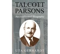 Talcott Parsons: An Intellectual Biography