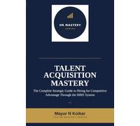 Talent Acquisition Mastery: The Complete Strategic Guide to Hiring for Competitive Advantage Through the HIRE System™ (HR Mastery Series)