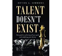 Talent Doesn't Exist: Your guide to achieving all your goals and redefining your destiny.