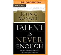 Talent Is Never Enough: Discover the Choices That Will Take You Beyond Your Talent