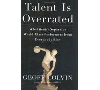 Talent Is Overrated: What Really Separates World-Class Performers from Everybody Else