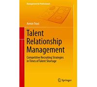 Talent Relationship Management: Competitive Recruiting Strategies in Times of Talent Shortage (Management for Professionals)