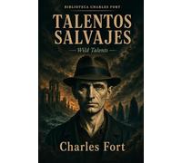 TALENTOS SALVAJES: Traducción, introducción y notas de la obra original WILD TALENTS de Charles Fort (BIBLIOTECA CHARLES FORT)