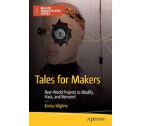 Tales for Makers: Real-World Projects to Modify, Hack, and Reinvent (Maker Innovations Series)