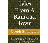 Tales From A Railroad Town: Growing Up In North Georgia During Changing Times (The Books of Joseph Wayne Buffington)