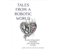 Tales from a Robotic World: How Intelligent Machines Will Shape Our Future