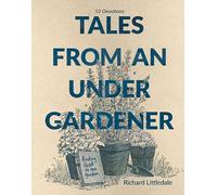Tales from an Under-gardener: Finding God in the Garden - 52 Devotions, Exploring Truths about Life and God from Gardening