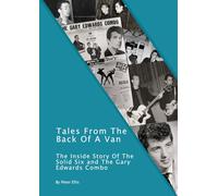 Tales From The Back Of A Van: The Inside Story Of The Solid Six and The Gary Edwards Combo (Welsh Rock & Pop of the 1960's & 1970's. A History.)