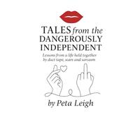 Tales from the Dangerously Independent: Lessons from a life held together by duct tape, scars and sarcasm