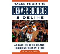 Tales from the Denver Broncos Sideline: A Collection of the Greatest Broncos Stories Ever Told