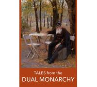 Tales from the DUAL MONARCHY : Twenty Austrian and Hungarian stories from the Golden Age before the First World War