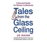 Tales From The Glass Ceiling: A survival guide for women in business