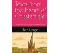 Tales from the heart of Chesterfield: A Collection of stories from Derbyshire’s Crooked-Spire Town