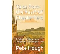 Tales from the heart of Chesterfield: A Collection of stories from Derbyshire’s Crooked-Spire Town